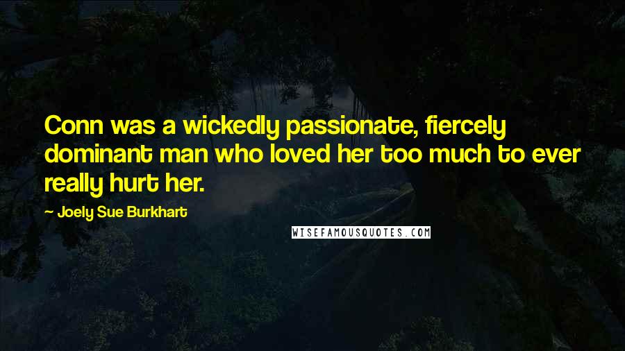 Joely Sue Burkhart Quotes: Conn was a wickedly passionate, fiercely dominant man who loved her too much to ever really hurt her.