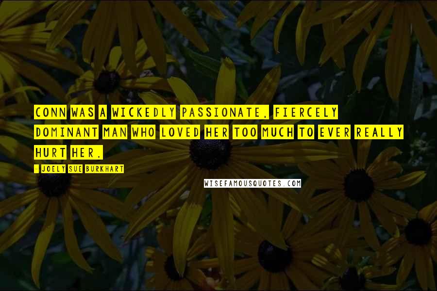 Joely Sue Burkhart Quotes: Conn was a wickedly passionate, fiercely dominant man who loved her too much to ever really hurt her.