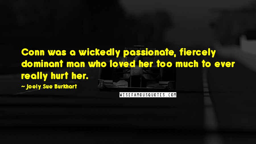 Joely Sue Burkhart Quotes: Conn was a wickedly passionate, fiercely dominant man who loved her too much to ever really hurt her.