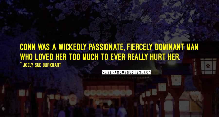 Joely Sue Burkhart Quotes: Conn was a wickedly passionate, fiercely dominant man who loved her too much to ever really hurt her.