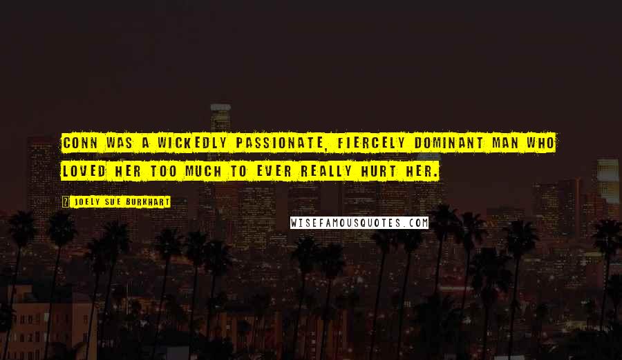 Joely Sue Burkhart Quotes: Conn was a wickedly passionate, fiercely dominant man who loved her too much to ever really hurt her.