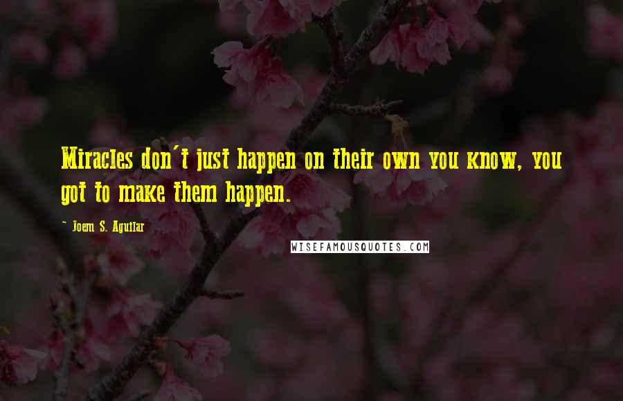 Joem S. Aguilar Quotes: Miracles don't just happen on their own you know, you got to make them happen.