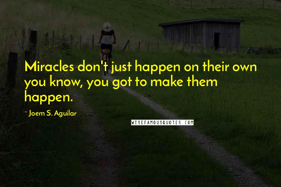 Joem S. Aguilar Quotes: Miracles don't just happen on their own you know, you got to make them happen.