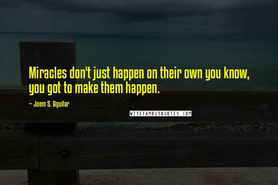 Joem S. Aguilar Quotes: Miracles don't just happen on their own you know, you got to make them happen.