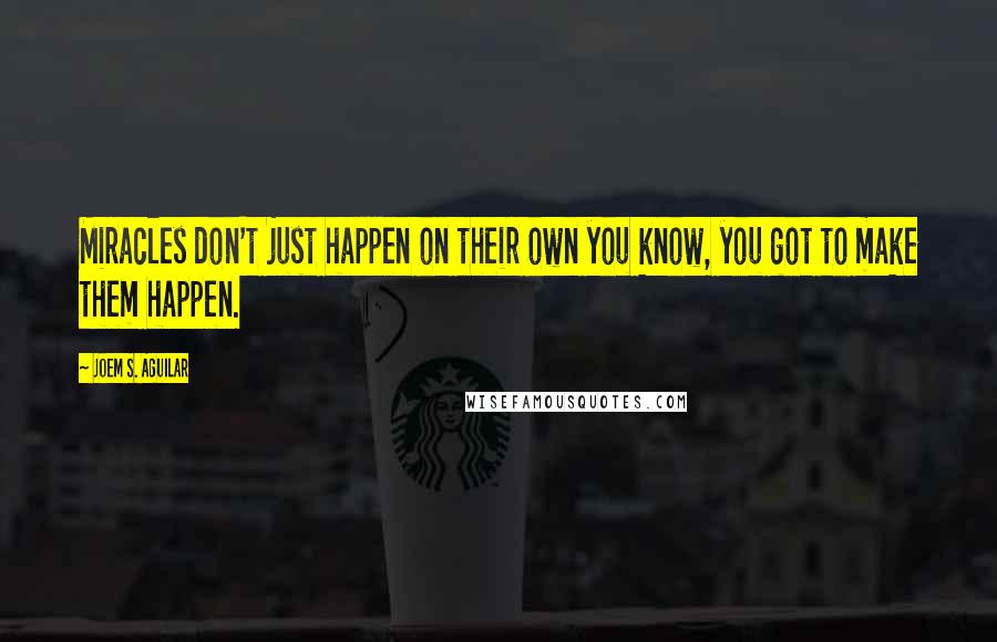 Joem S. Aguilar Quotes: Miracles don't just happen on their own you know, you got to make them happen.