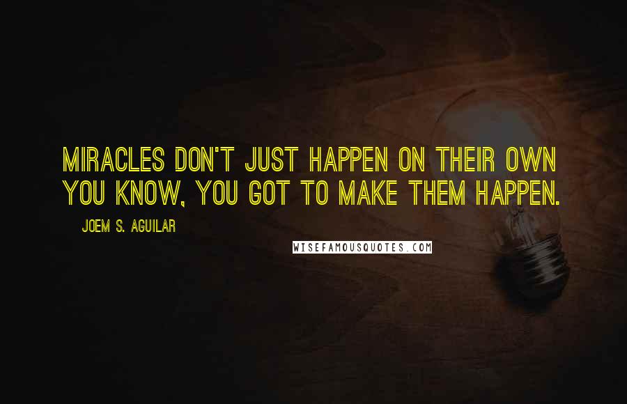 Joem S. Aguilar Quotes: Miracles don't just happen on their own you know, you got to make them happen.