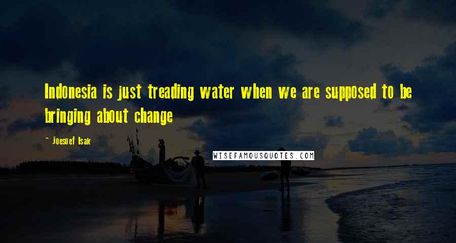 Joesoef Isak Quotes: Indonesia is just treading water when we are supposed to be bringing about change