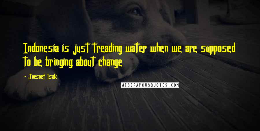 Joesoef Isak Quotes: Indonesia is just treading water when we are supposed to be bringing about change