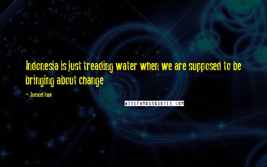 Joesoef Isak Quotes: Indonesia is just treading water when we are supposed to be bringing about change