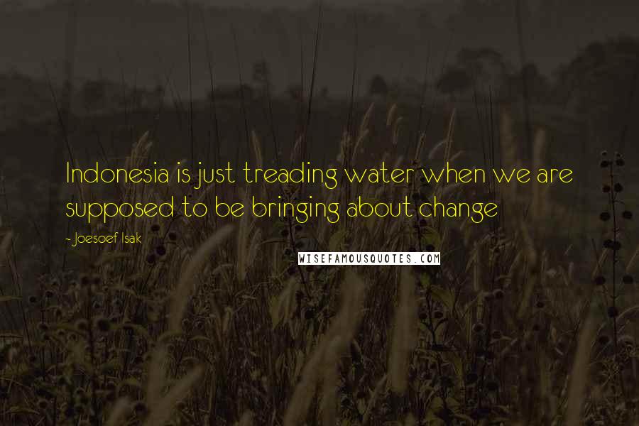 Joesoef Isak Quotes: Indonesia is just treading water when we are supposed to be bringing about change