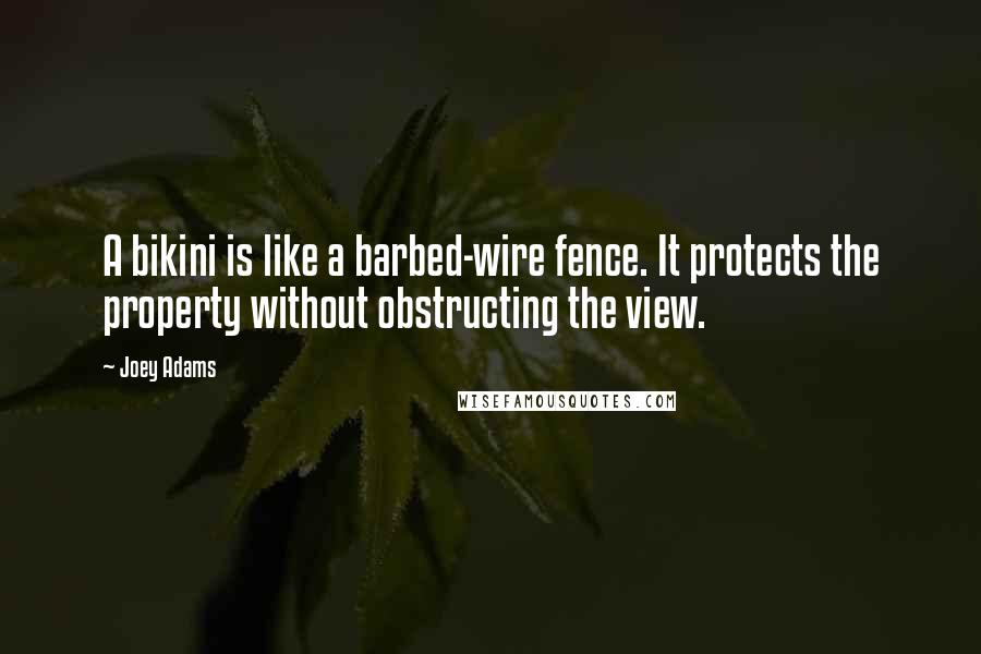 Joey Adams Quotes: A bikini is like a barbed-wire fence. It protects the property without obstructing the view.