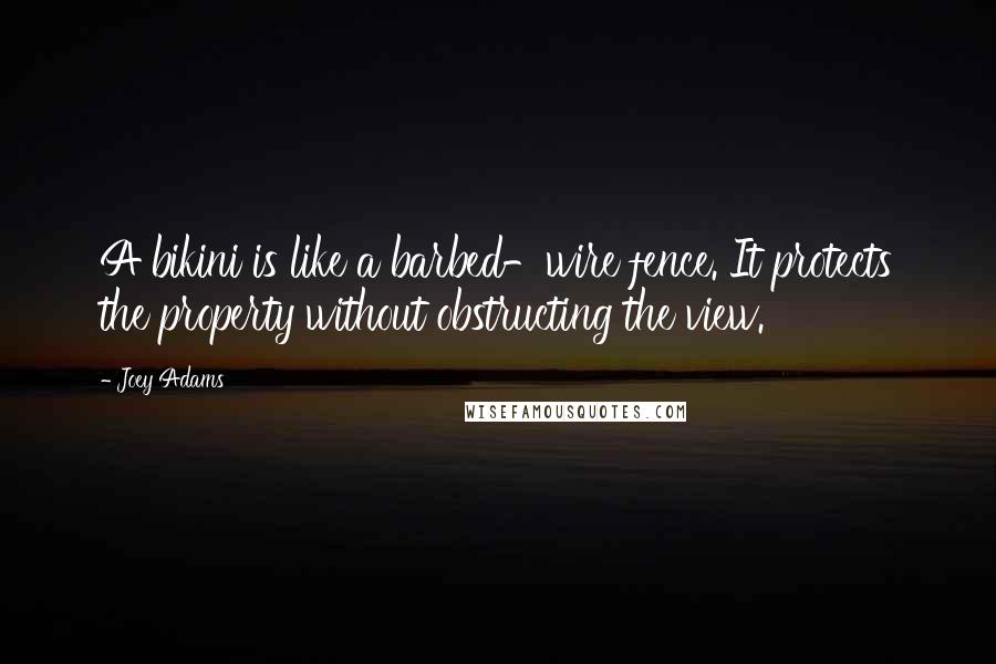 Joey Adams Quotes: A bikini is like a barbed-wire fence. It protects the property without obstructing the view.