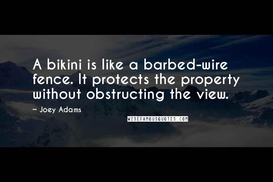 Joey Adams Quotes: A bikini is like a barbed-wire fence. It protects the property without obstructing the view.