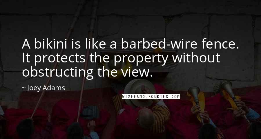 Joey Adams Quotes: A bikini is like a barbed-wire fence. It protects the property without obstructing the view.
