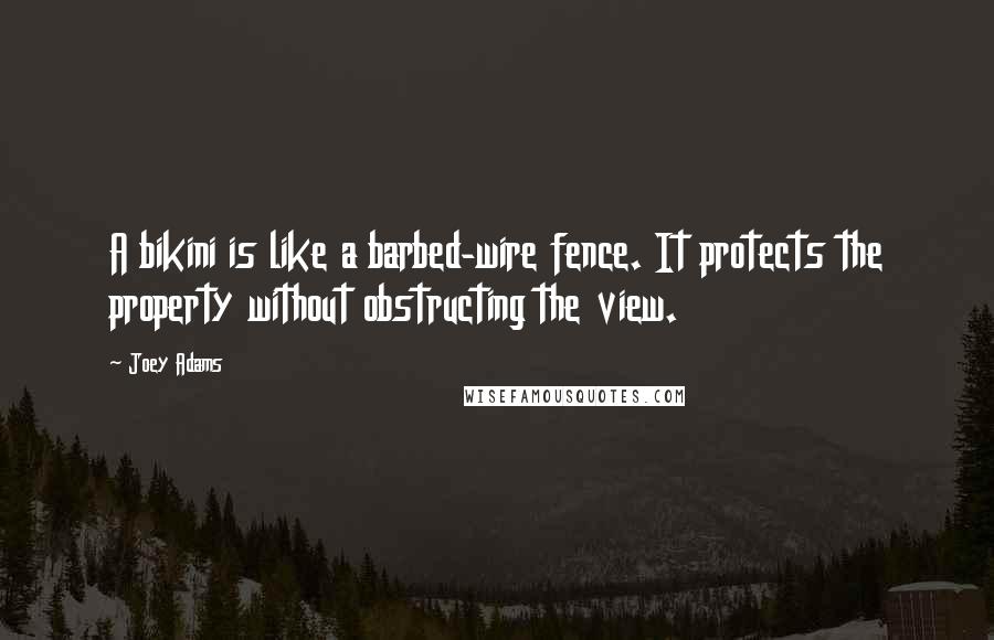 Joey Adams Quotes: A bikini is like a barbed-wire fence. It protects the property without obstructing the view.