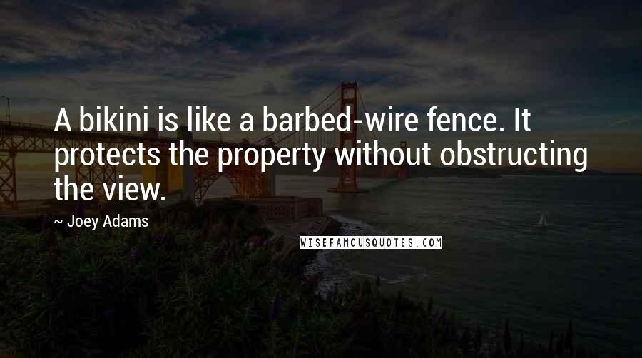 Joey Adams Quotes: A bikini is like a barbed-wire fence. It protects the property without obstructing the view.