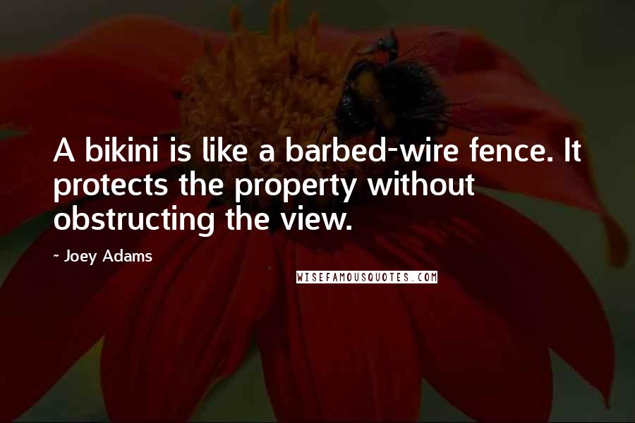 Joey Adams Quotes: A bikini is like a barbed-wire fence. It protects the property without obstructing the view.