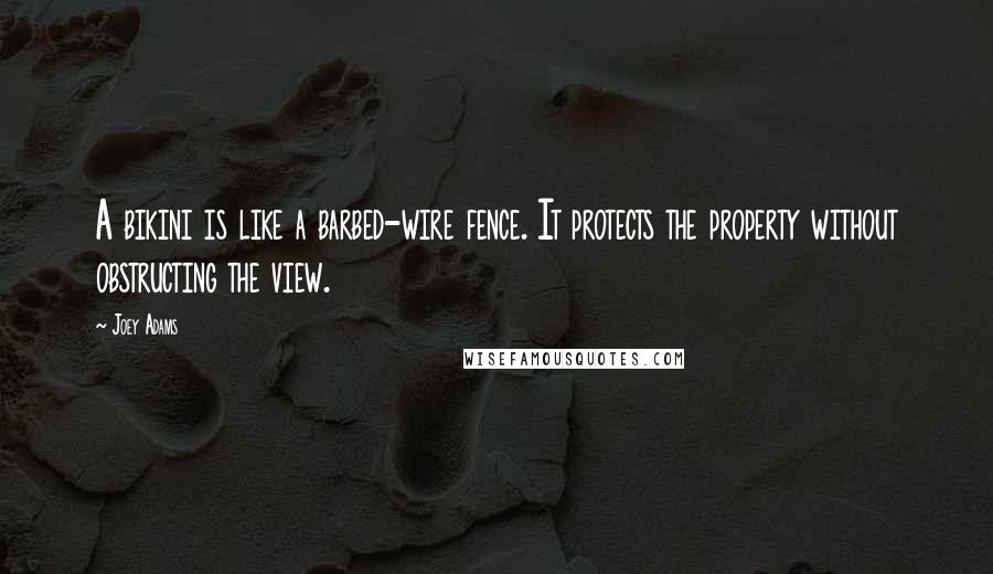 Joey Adams Quotes: A bikini is like a barbed-wire fence. It protects the property without obstructing the view.