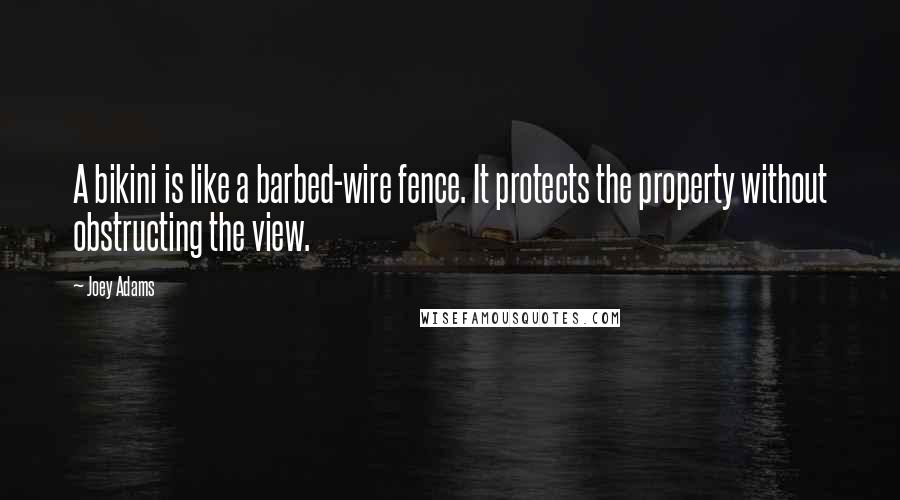 Joey Adams Quotes: A bikini is like a barbed-wire fence. It protects the property without obstructing the view.