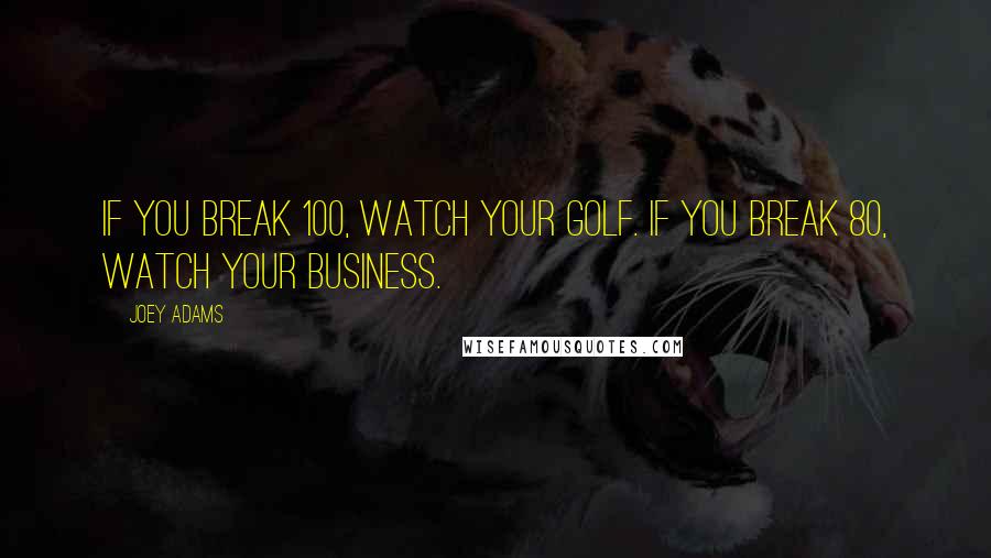 Joey Adams Quotes: If you break 100, watch your golf. If you break 80, watch your business.