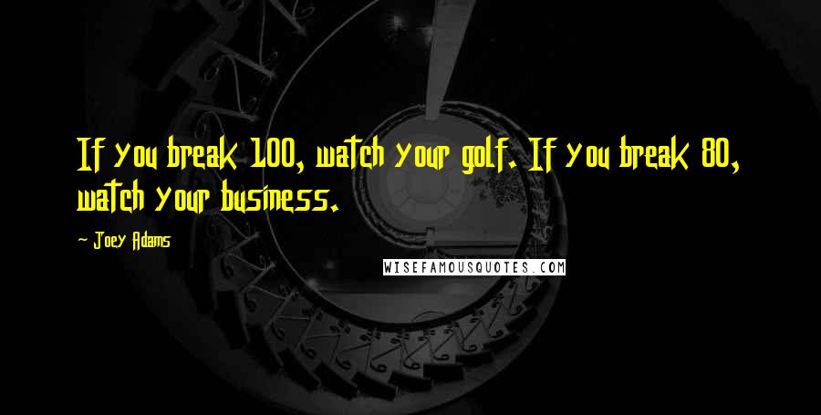 Joey Adams Quotes: If you break 100, watch your golf. If you break 80, watch your business.