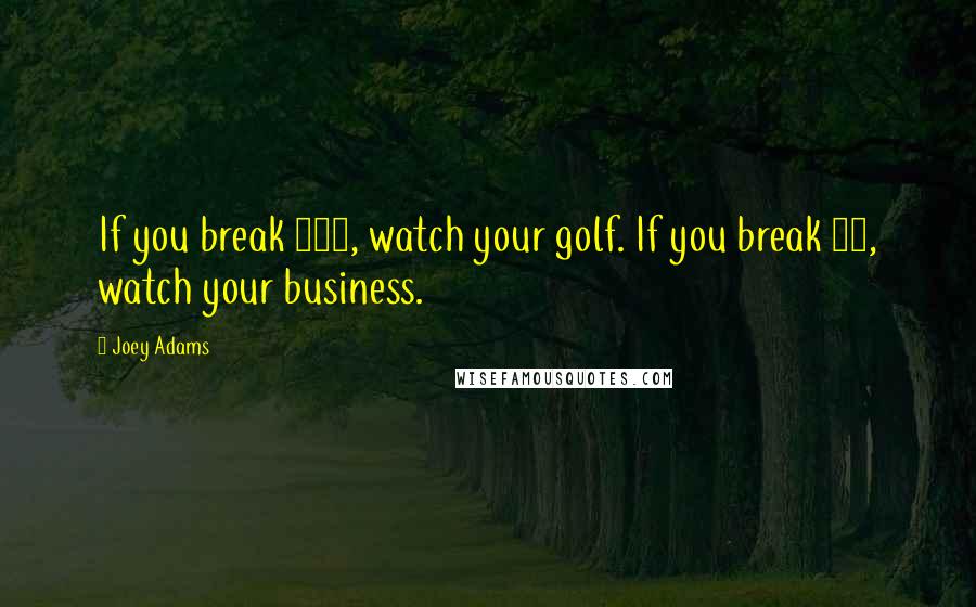 Joey Adams Quotes: If you break 100, watch your golf. If you break 80, watch your business.