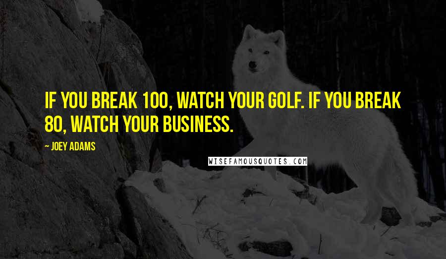 Joey Adams Quotes: If you break 100, watch your golf. If you break 80, watch your business.