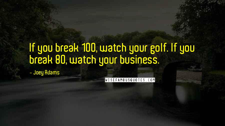 Joey Adams Quotes: If you break 100, watch your golf. If you break 80, watch your business.