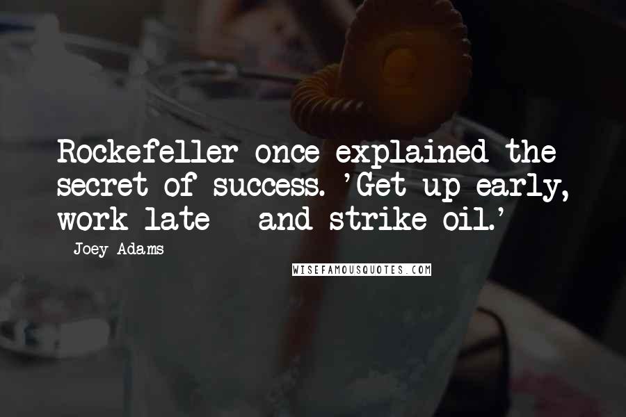 Joey Adams Quotes: Rockefeller once explained the secret of success. 'Get up early, work late - and strike oil.'