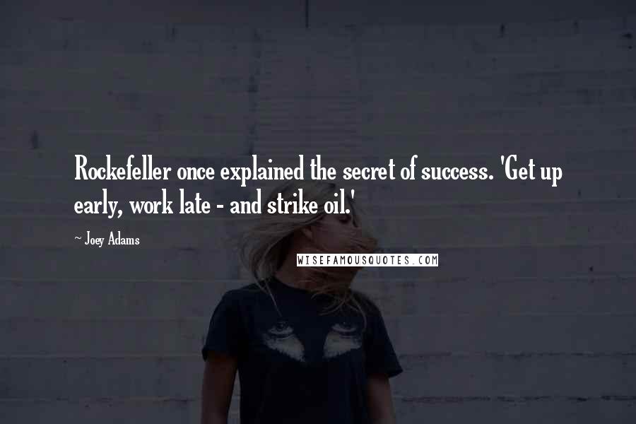 Joey Adams Quotes: Rockefeller once explained the secret of success. 'Get up early, work late - and strike oil.'
