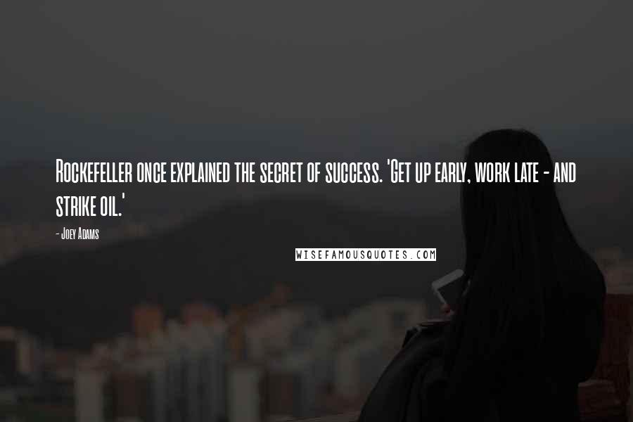 Joey Adams Quotes: Rockefeller once explained the secret of success. 'Get up early, work late - and strike oil.'