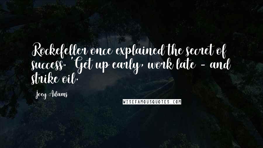 Joey Adams Quotes: Rockefeller once explained the secret of success. 'Get up early, work late - and strike oil.'