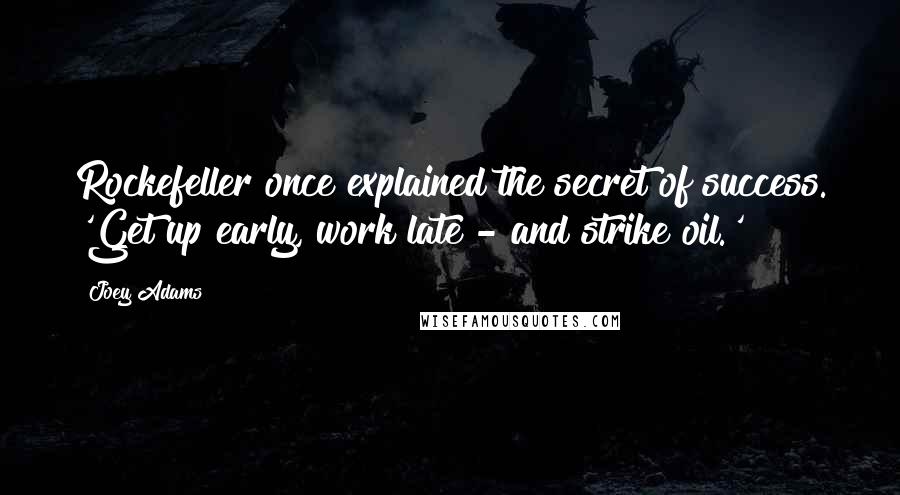 Joey Adams Quotes: Rockefeller once explained the secret of success. 'Get up early, work late - and strike oil.'