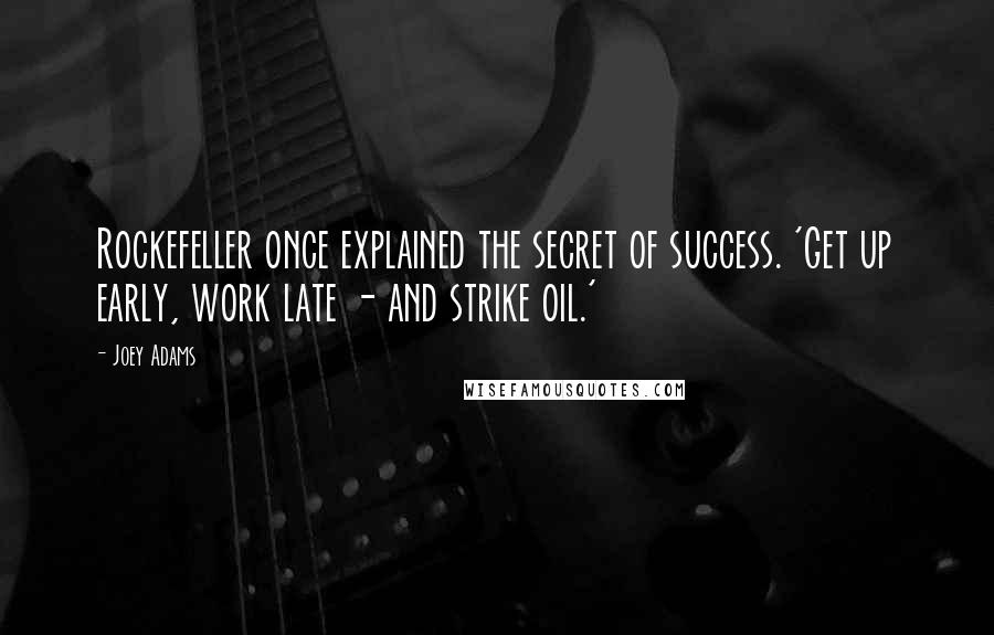 Joey Adams Quotes: Rockefeller once explained the secret of success. 'Get up early, work late - and strike oil.'