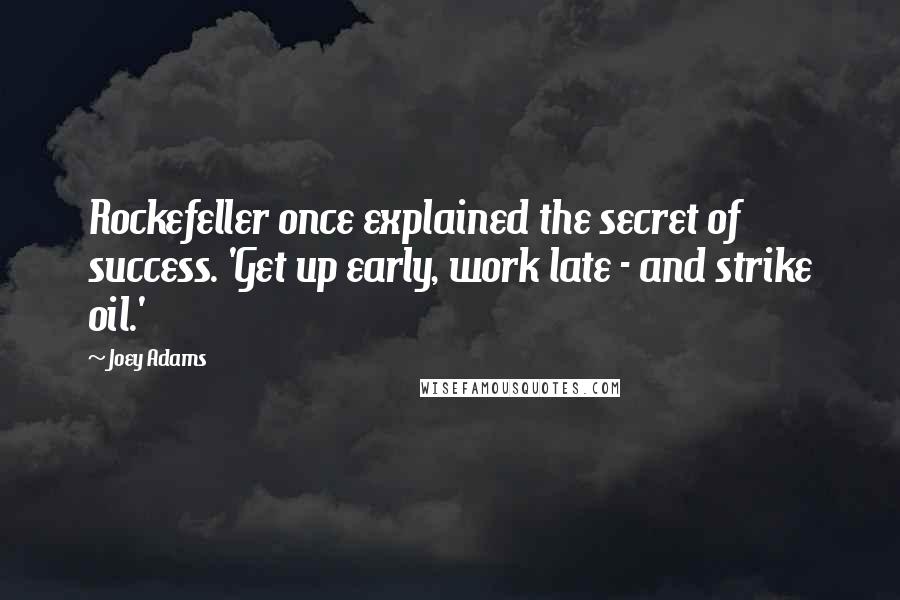 Joey Adams Quotes: Rockefeller once explained the secret of success. 'Get up early, work late - and strike oil.'