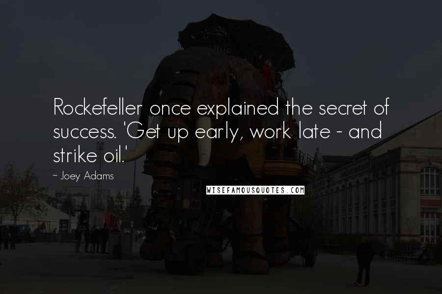 Joey Adams Quotes: Rockefeller once explained the secret of success. 'Get up early, work late - and strike oil.'