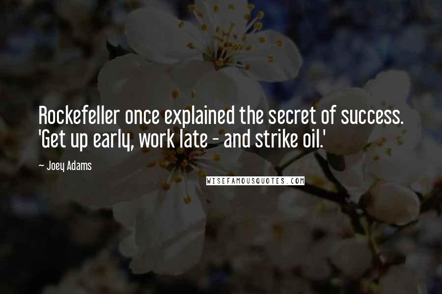 Joey Adams Quotes: Rockefeller once explained the secret of success. 'Get up early, work late - and strike oil.'