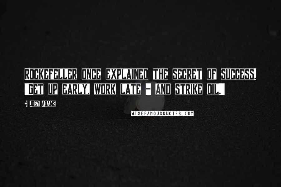 Joey Adams Quotes: Rockefeller once explained the secret of success. 'Get up early, work late - and strike oil.'