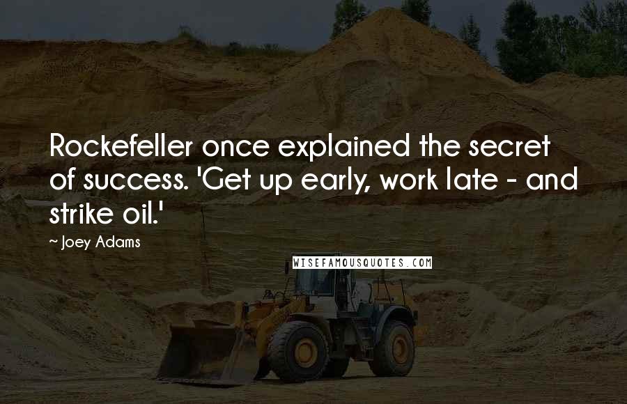 Joey Adams Quotes: Rockefeller once explained the secret of success. 'Get up early, work late - and strike oil.'