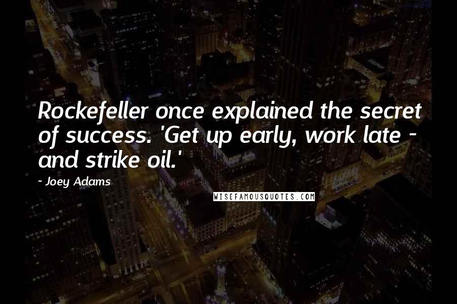 Joey Adams Quotes: Rockefeller once explained the secret of success. 'Get up early, work late - and strike oil.'