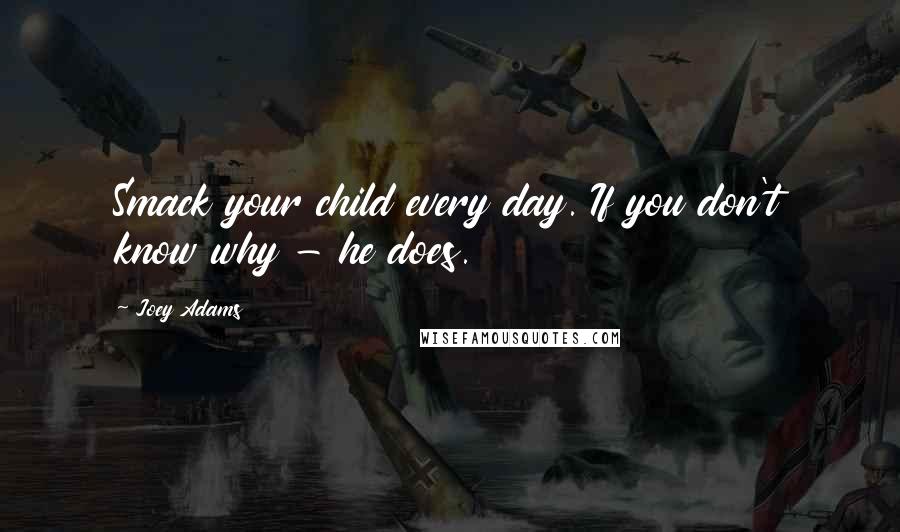 Joey Adams Quotes: Smack your child every day. If you don't know why - he does.