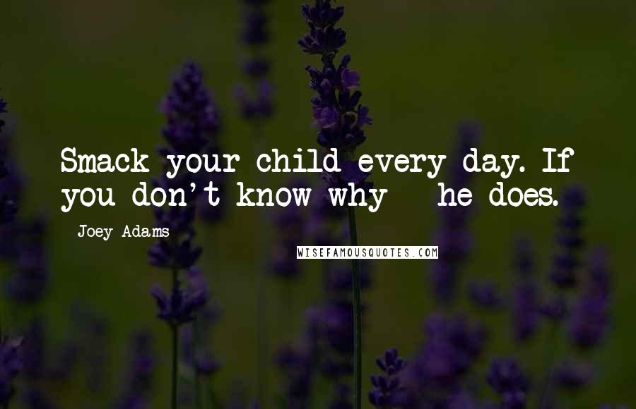 Joey Adams Quotes: Smack your child every day. If you don't know why - he does.