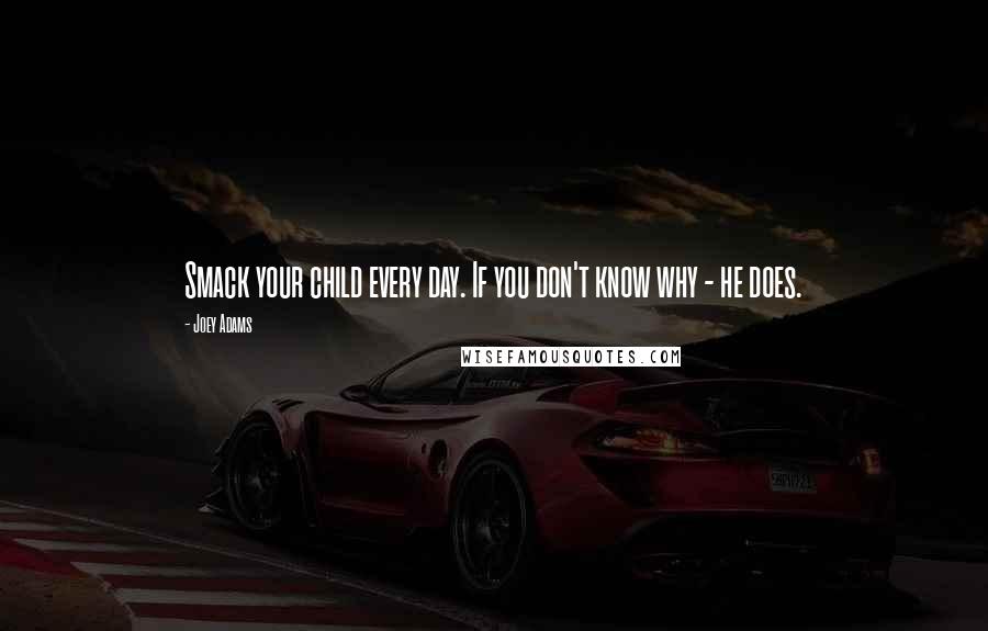 Joey Adams Quotes: Smack your child every day. If you don't know why - he does.