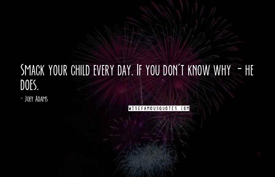 Joey Adams Quotes: Smack your child every day. If you don't know why - he does.