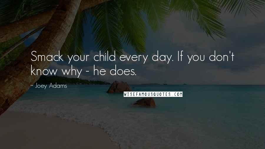 Joey Adams Quotes: Smack your child every day. If you don't know why - he does.