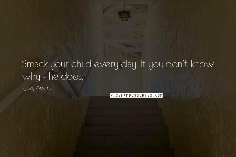 Joey Adams Quotes: Smack your child every day. If you don't know why - he does.