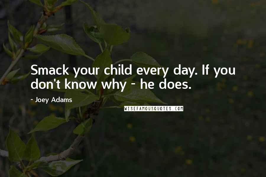 Joey Adams Quotes: Smack your child every day. If you don't know why - he does.