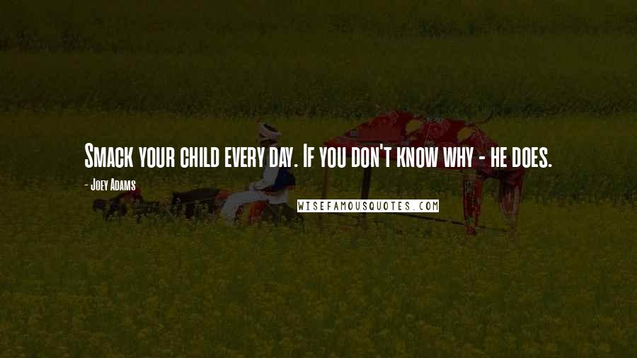 Joey Adams Quotes: Smack your child every day. If you don't know why - he does.