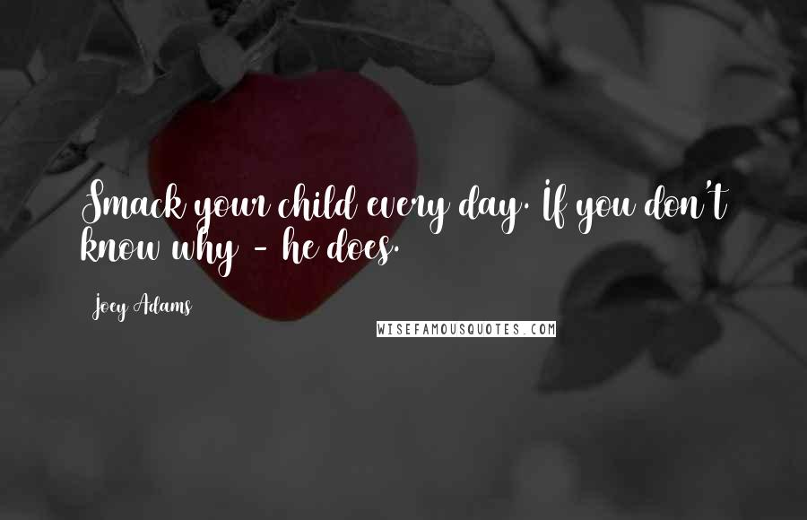 Joey Adams Quotes: Smack your child every day. If you don't know why - he does.