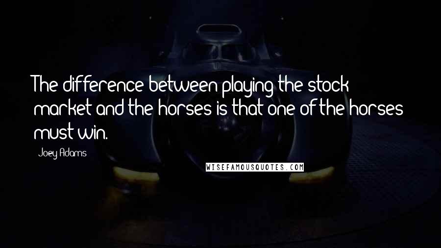 Joey Adams Quotes: The difference between playing the stock market and the horses is that one of the horses must win.